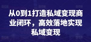 从0到1打造私域变现商业闭环，高效落地实现私域变现-资源云