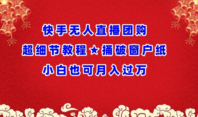 快手无人直播团购超细节教程★捅破窗户纸小白也可月人过万【揭秘】-资源云