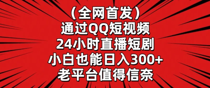 全网首发，通过QQ短视频24小时直播短剧，小白也能日入300+【揭秘】-资源云