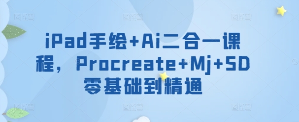 iPad手绘+Ai二合一课程，​Procreate+Mj+SD零基础到精通-资源云