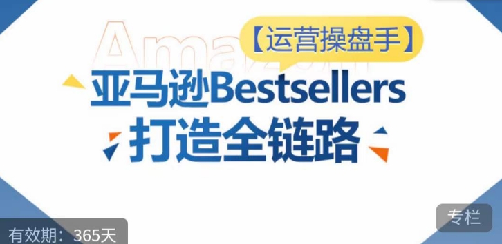 运营操盘手！亚马逊Bestsellers打造全链路，选品、Listing、广告投放全链路进阶优化-资源云