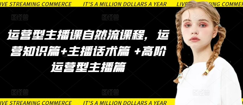 运营型主播课自然流课程，运营知识篇+主播话术篇 +高阶运营型主播篇-资源云