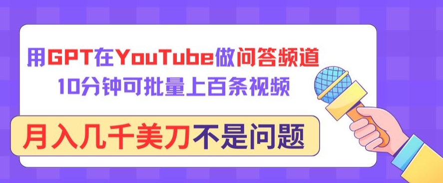 用GPT在YouTube做问答频道，10分钟可批量上百条视频，月入几千美刀不是问题【揭秘】-资源云