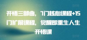开悟三部曲,7门核心课程+15门扩展课程,觉醒即重生人生开悟课-资源云