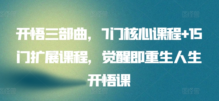 开悟三部曲，7门核心课程+15门扩展课程，觉醒即重生人生开悟课-资源云