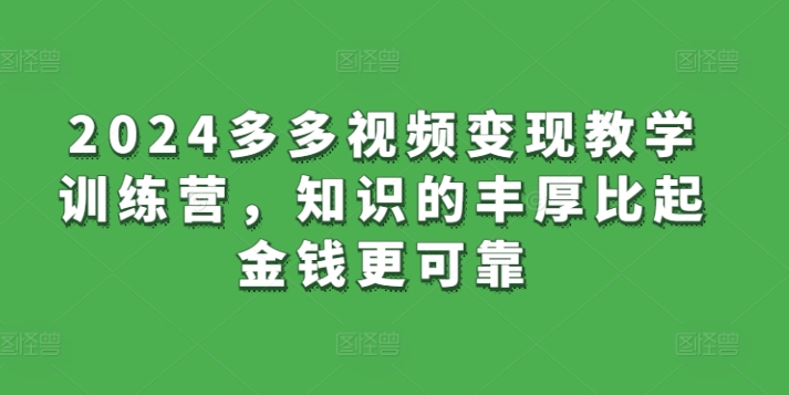 2024多多视频变现教学训练营，知识的丰厚比起金钱更可靠-资源云