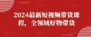 2024最新短视频带货课程,全领域好物带货-资源云