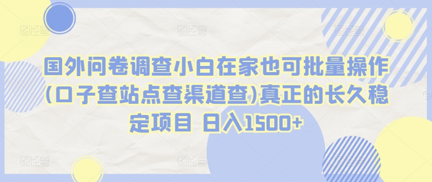 国外问卷调查小白在家也可批量操作(口子查站点查渠道查)真正的长久稳定项目 日入1500+【揭秘】-资源云