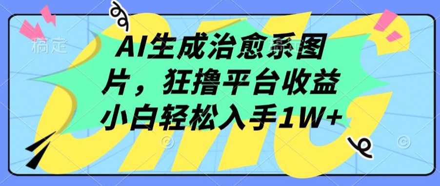 AI生成治愈系图片，狂撸平台收益，小白轻松入手1W+【揭秘】-资源云