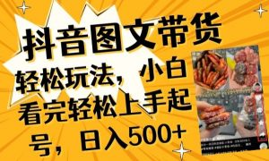 抖音图文带货已过时?那你不如仔细看看这个，小白看完轻松上手起号，日入500+不是梦【揭秘】-资源云