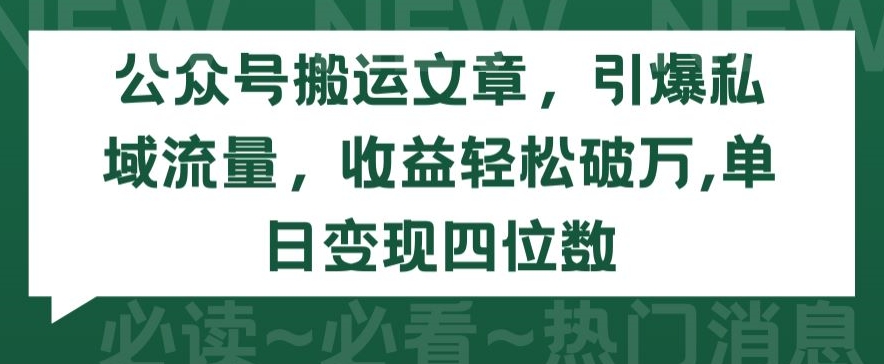公众号搬运文章，引爆私域流量，收益轻松破万，单日变现四位数【揭秘】-资源云