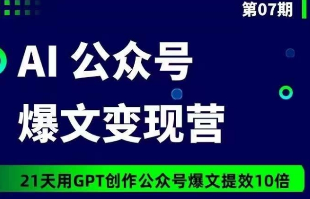 AI公众号爆文变现营07期，21天用GPT创作爆文提效10倍-资源云