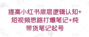 提高小红书底层逻辑认知+短视频思路打爆笔记+纯带货笔记起号-资源云
