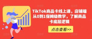 TikTok商品卡线上课,店铺端从0到1保姆级教学,了解商品卡底层逻辑-资源云