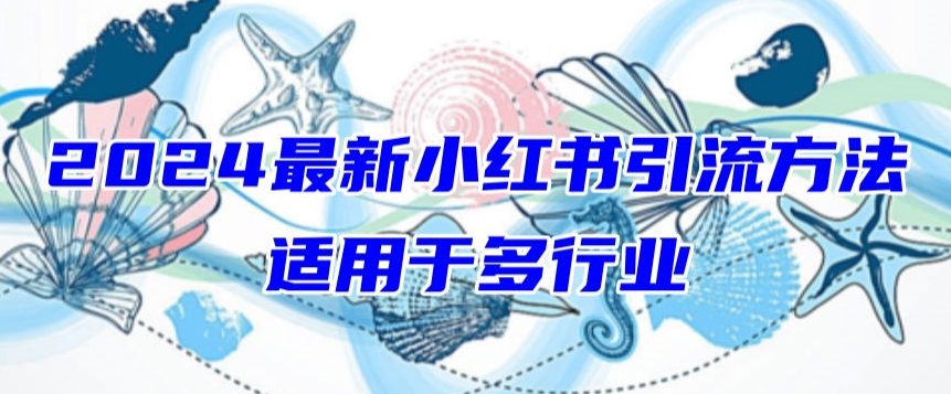 2024最新小红书引流，适用于任何行业，小白也可以轻松的打粉【揭秘】-资源云