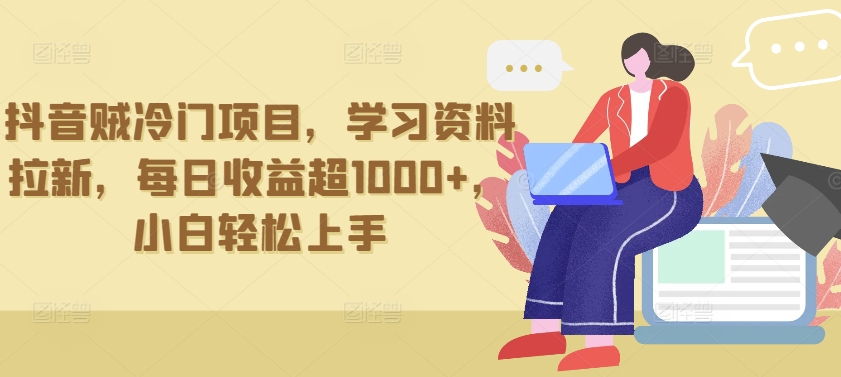 抖音贼冷门项目，学习资料拉新，每日收益超1000+，小白轻松上手【揭秘】-资源云