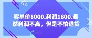 客单价8000.利润1800.虽然利润不高，但是不怕退货【付费文章】-资源云