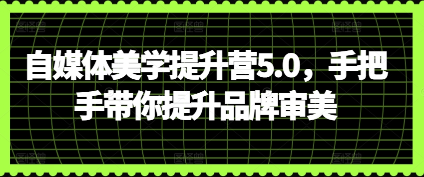 自媒体美学提升营5.0，手把手带你提升品牌审美-资源云