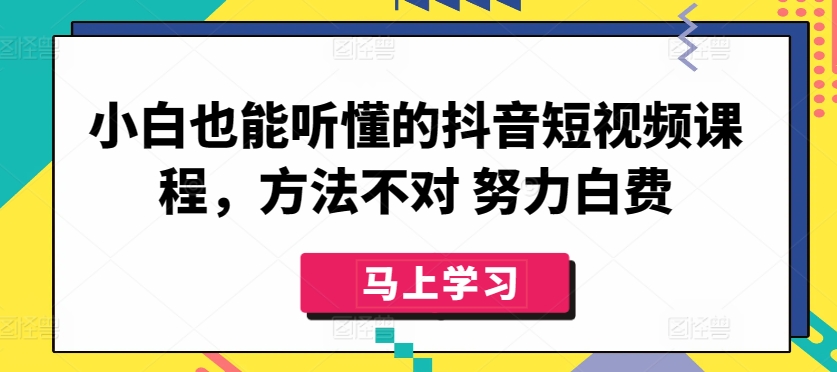 小白也能听懂的抖音短视频课程，方法不对 努力白费-资源云