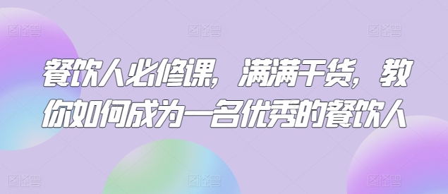 餐饮人必修课，满满干货，教你如何成为一名优秀的餐饮人-资源云