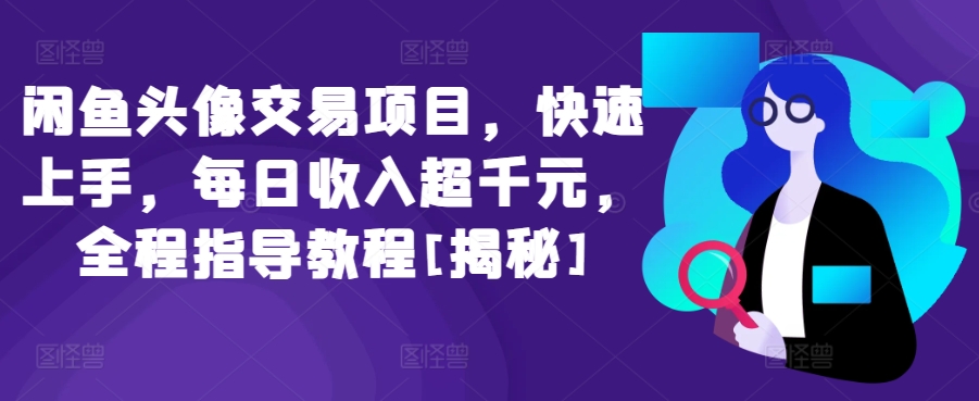 闲鱼头像交易项目，快速上手，每日收入超千元，全程指导教程[揭秘]-资源云