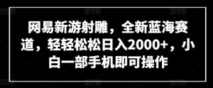 网易新游射雕，全新蓝海赛道，轻轻松松日入2000+，小白一部手机即可操作【揭秘】-资源云