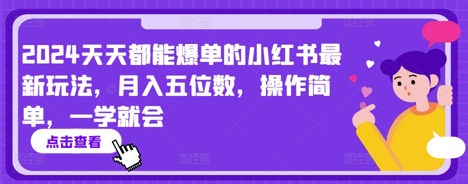 2024天天都能爆单的小红书最新玩法，月入五位数，操作简单，一学就会【揭秘】-资源云