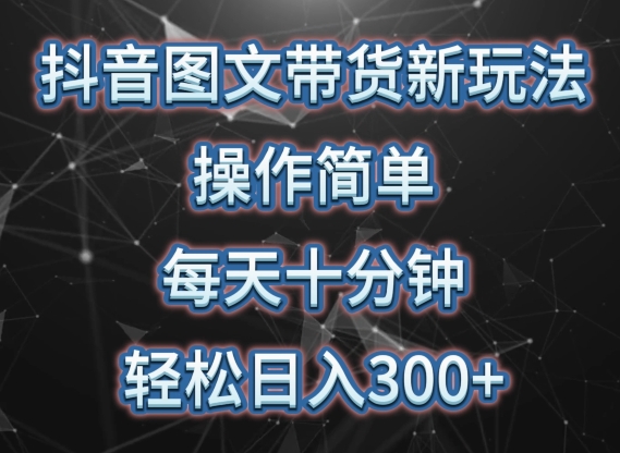抖音图文带货新玩法， 操作简单，每天十分钟，轻松日入300+，可矩阵操作【揭秘】-资源云