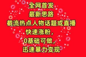 全网首发,截流热点人物话题或直播,快速涨粉,0基础可做,迅速暴力变现【揭秘】-资源云