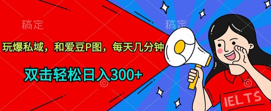 玩爆私域，和爱豆P图，每天几分钟 轻松日入300+【揭秘】-资源云
