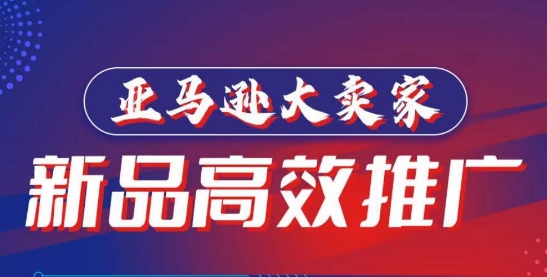 亚马逊大卖家-新品高效推广，​分享如何高效推广，打造百万美金爆款单品-资源云
