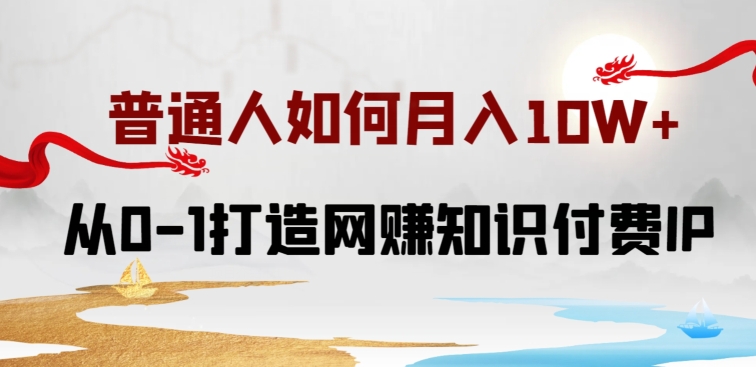 普通人如何打造知识付费IP月入10W+，从0-1打造网赚知识付费IP，小白喂饭级教程【揭秘】-资源云