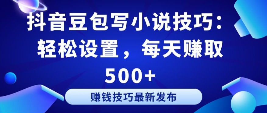 抖音豆包写小说技巧：轻松设置，每天赚取 500+【揭秘】-资源云