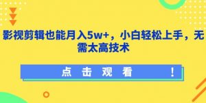 影视剪辑也能月入5w+,小白轻松上手,无需太高技术【揭秘】-资源云