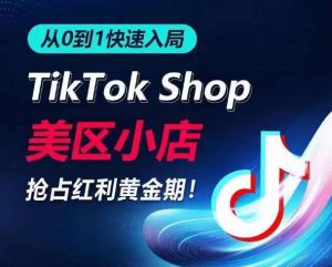 从0到1快速入局TikTok美区小店，快速抢占流量黄金期，开启日出千单之旅-资源云