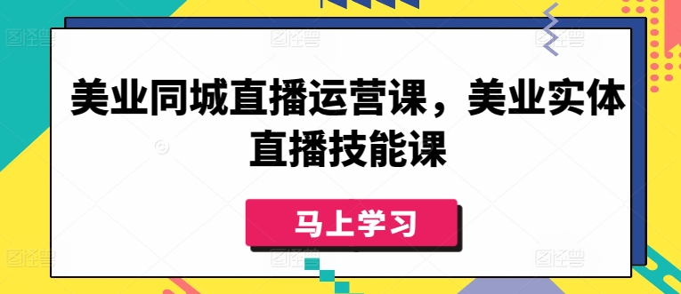 美业同城直播运营课，美业实体直播技能课-资源云