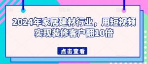 2024年家居建材行业，用短视频实现装修客户翻10倍-资源云