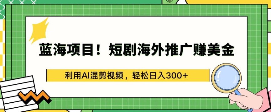 蓝海项目!短剧海外推广赚美金，利用AI混剪视频，轻松日入300+【揭秘】-资源云