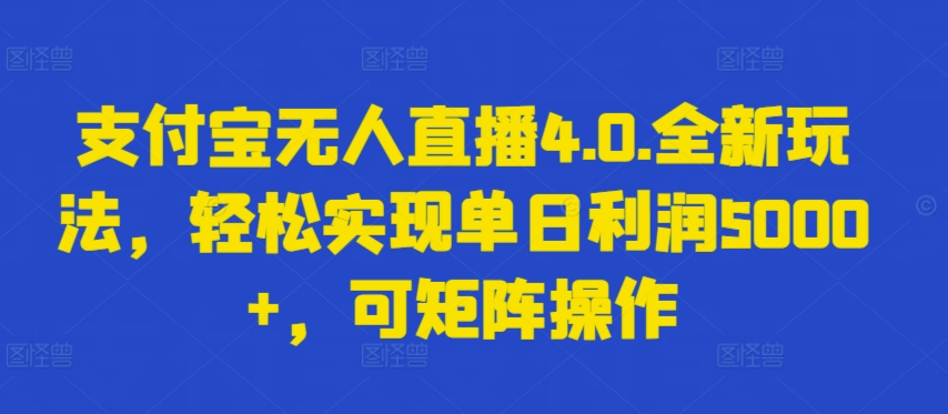 支付宝无人直播4.0.全新玩法，轻松实现单日利润5000+，可矩阵操作【揭秘】-资源云