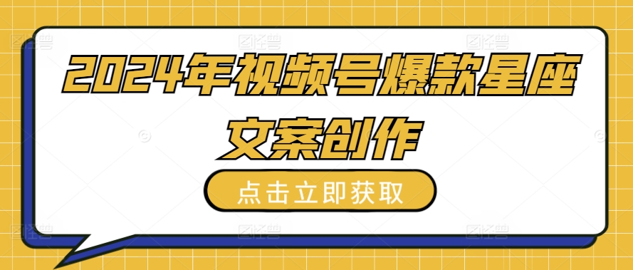 2024年视频号爆款星座文案创作教程【揭秘】-资源云