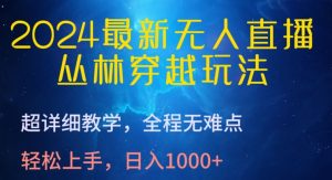 2024最新无人直播，丛林穿越玩法，超详细教学，全程无难点，轻松上手，日入1000+【揭秘】-资源云
