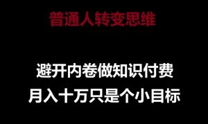 普通人转变思维,避开内卷做知识付费,月入十万只是一个小目标【揭秘】-资源云