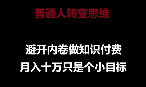 普通人转变思维，避开内卷做知识付费，月入十万只是一个小目标【揭秘】-资源云
