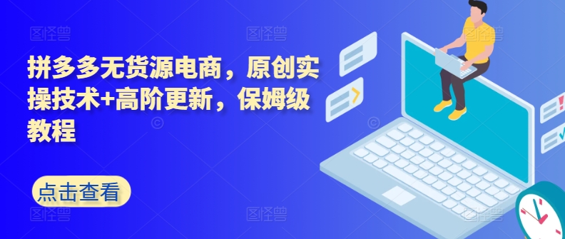 拼多多无货源电商，原创实操技术+高阶更新，保姆级教程-资源云