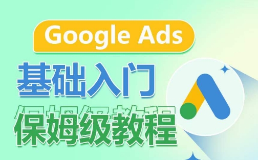 Google Ads基础入门保姆级教程，​系统拆解广告形式，关键词的商业认知，谷歌广告结构-资源云