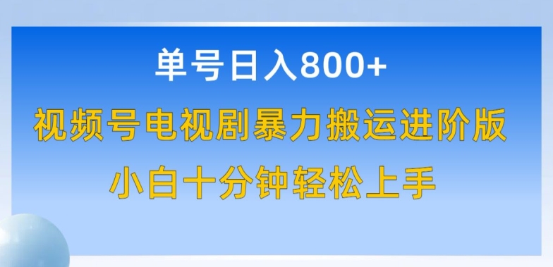 单号日赚800+，视频号电视剧暴力搬运进阶版，100%过原创，小白十分钟也能轻松入手【揭秘】-资源云