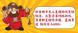 抖音快手无人直播游戏互动玩法，火影忍者对战游戏，简单配置，操作快速，轻松日入5000+【揭秘】-资源云