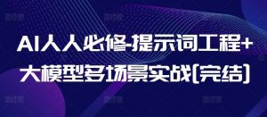 AI人人必修-提示词工程+大模型多场景实战[完结]-资源云