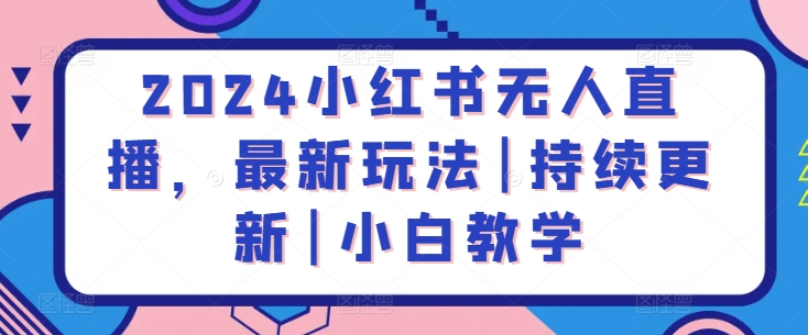 2024小红书无人直播，最新玩法|持续更新|小白教学-资源云