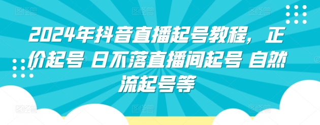 2024年抖音直播起号教程，正价起号 日不落直播间起号 自然流起号等-资源云